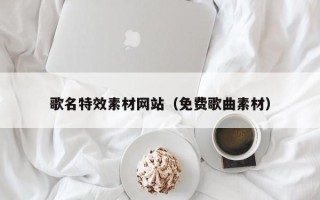 新安歌名特效素材网站（免费歌曲素材）